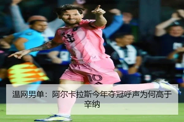 温网男单：阿尔卡拉斯今年夺冠呼声为何高于辛纳