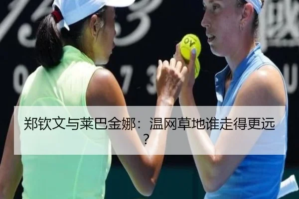郑钦文与莱巴金娜：温网草地谁走得更远？