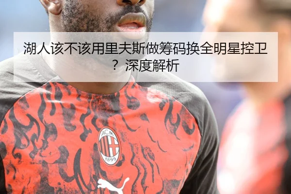 湖人该不该用里夫斯做筹码换全明星控卫？深度解析